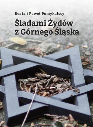 Śladami Żydów z Górnego Śląska / Auf den Spuren der Juden Oberschlesiens - 