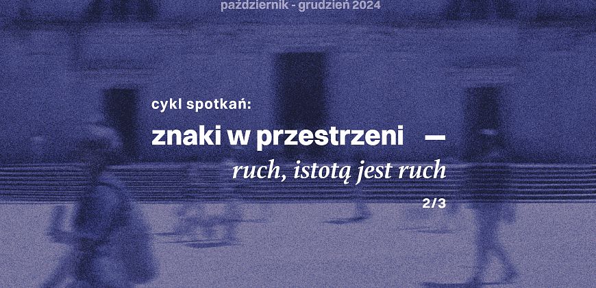 Znaki w przestrzeni. Ruch, istotą jest ruch