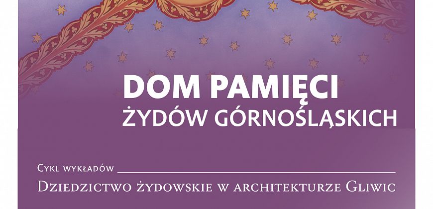 Symbole judaizmu w architekturze Gliwic i Śląska Wykład z cyklu „Dziedzictwo żydowskie w architekturze Gliwic i Śląska”